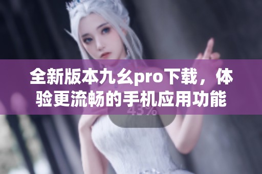 全新版本九幺pro下载，体验更流畅的手机应用功能