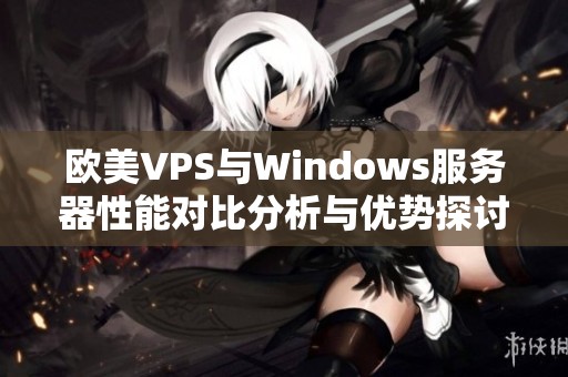 欧美VPS与Windows服务器性能对比分析与优势探讨