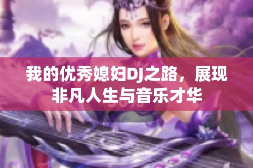 我的优秀媳妇DJ之路，展现非凡人生与音乐才华