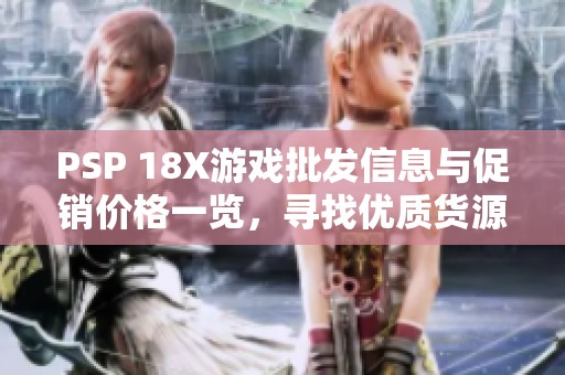 PSP 18X游戏批发信息与促销价格一览，寻找优质货源指南