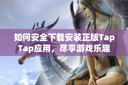 如何安全下载安装正版TapTap应用，尽享游戏乐趣