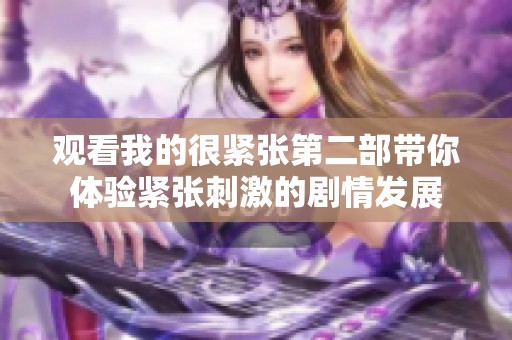 观看我的很紧张第二部带你体验紧张刺激的剧情发展