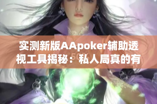 实测新版AApoker辅助透视工具揭秘：私人局真的有外挂吗