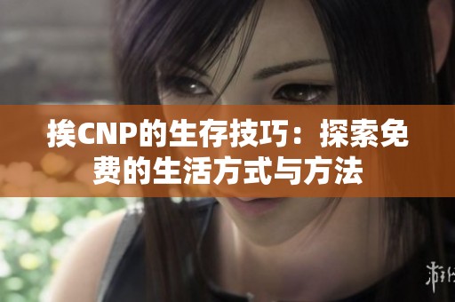 挨CNP的生存技巧：探索免费的生活方式与方法