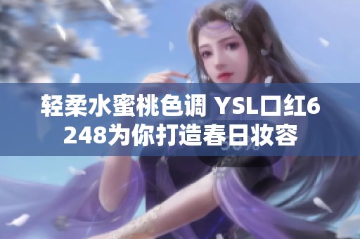 轻柔水蜜桃色调 YSL口红6248为你打造春日妆容