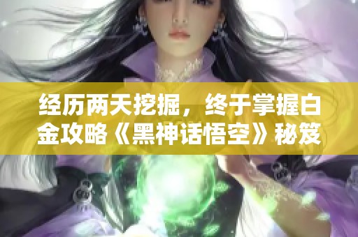 经历两天挖掘，终于掌握白金攻略《黑神话悟空》秘笈