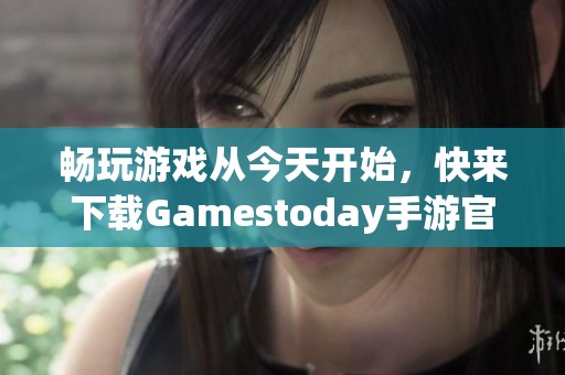 畅玩游戏从今天开始，快来下载Gamestoday手游官网版！