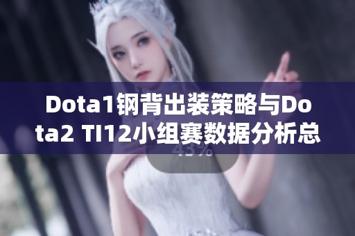 Dota1钢背出装策略与Dota2 TI12小组赛数据分析总结