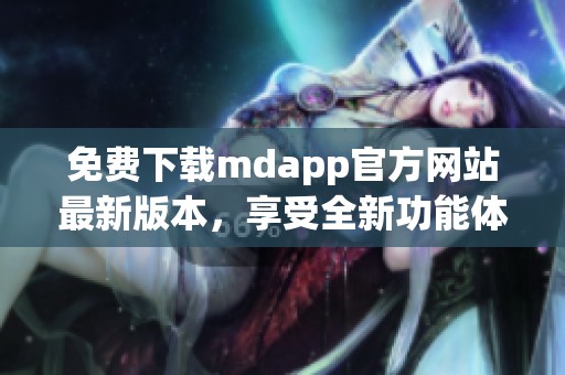 免费下载mdapp官方网站最新版本，享受全新功能体验