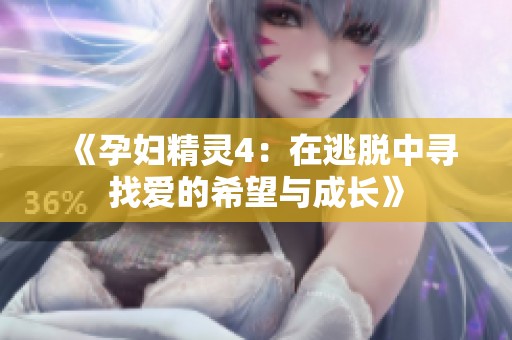 《孕妇精灵4：在逃脱中寻找爱的希望与成长》