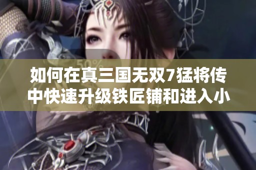 如何在真三国无双7猛将传中快速升级铁匠铺和进入小镇指南