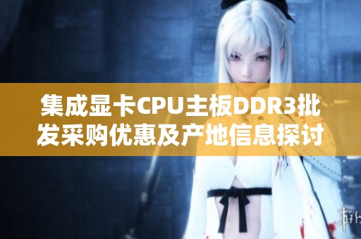 集成显卡CPU主板DDR3批发采购优惠及产地信息探讨