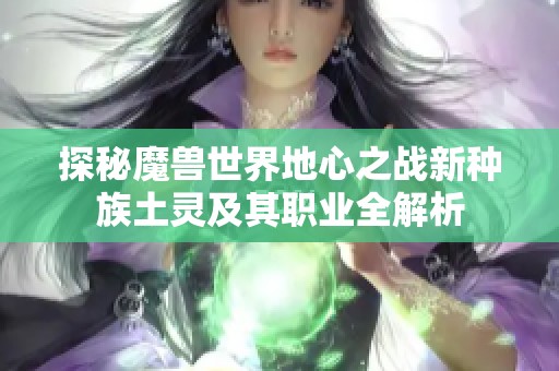 探秘魔兽世界地心之战新种族土灵及其职业全解析