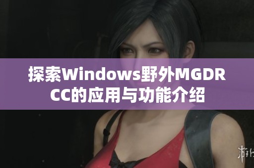 探索Windows野外MGDRCC的应用与功能介绍