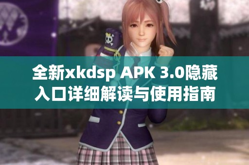 全新xkdsp APK 3.0隐藏入口详细解读与使用指南