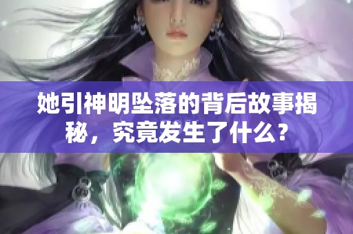 她引神明坠落的背后故事揭秘，究竟发生了什么？