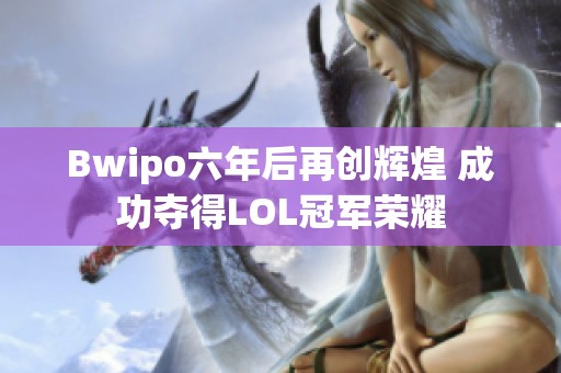 Bwipo六年后再创辉煌 成功夺得LOL冠军荣耀