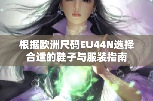 根据欧洲尺码EU44N选择合适的鞋子与服装指南