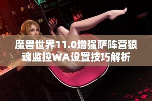 魔兽世界11.0增强萨阵营狼魂监控WA设置技巧解析