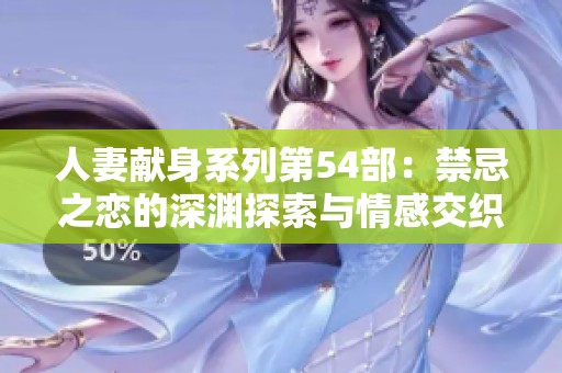 人妻献身系列第54部：禁忌之恋的深渊探索与情感交织
