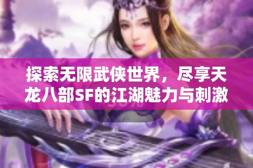 探索无限武侠世界，尽享天龙八部SF的江湖魅力与刺激