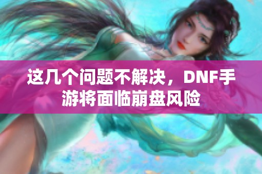 这几个问题不解决，DNF手游将面临崩盘风险