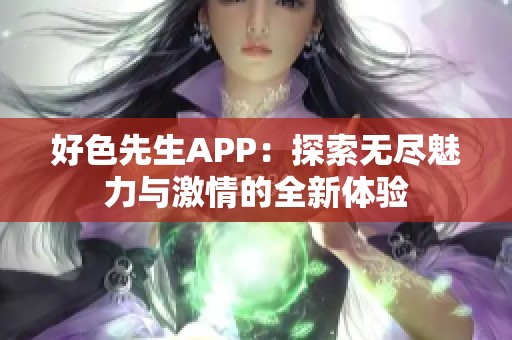 好色先生APP：探索无尽魅力与激情的全新体验