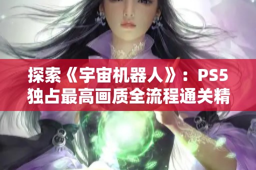 探索《宇宙机器人》：PS5独占最高画质全流程通关精彩分享第22期