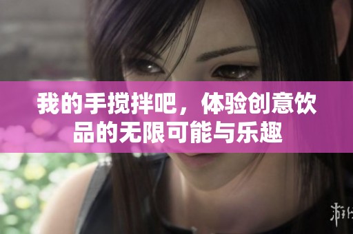 我的手搅拌吧，体验创意饮品的无限可能与乐趣