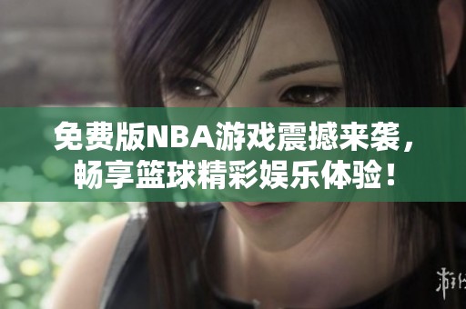 免费版NBA游戏震撼来袭，畅享篮球精彩娱乐体验！