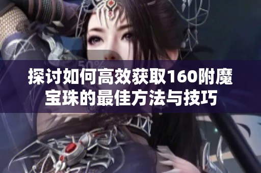 探讨如何高效获取160附魔宝珠的最佳方法与技巧