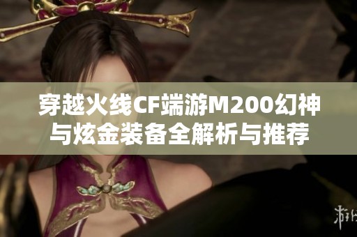 穿越火线CF端游M200幻神与炫金装备全解析与推荐