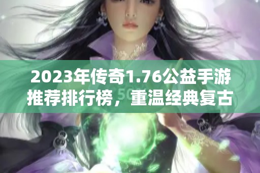 2023年传奇1.76公益手游推荐排行榜，重温经典复古传奇体验