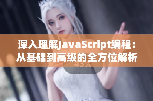 深入理解JavaScript编程：从基础到高级的全方位解析