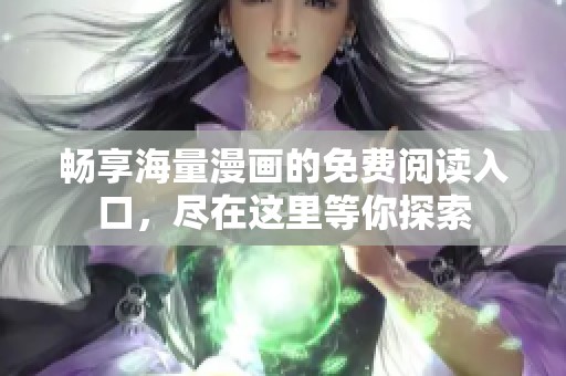 畅享海量漫画的免费阅读入口，尽在这里等你探索