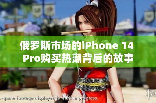 俄罗斯市场的iPhone 14 Pro购买热潮背后的故事