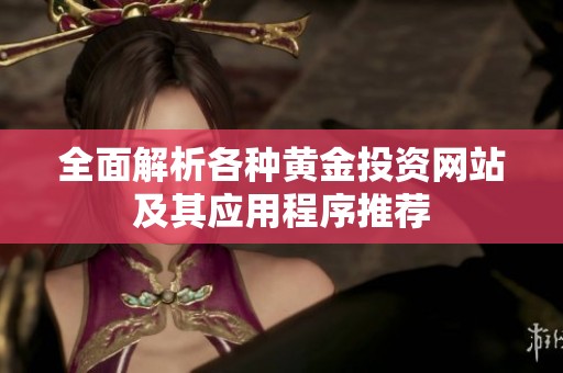 全面解析各种黄金投资网站及其应用程序推荐