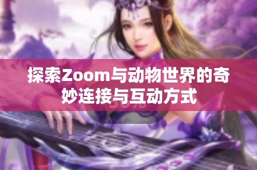 探索Zoom与动物世界的奇妙连接与互动方式