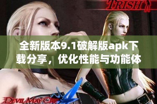 全新版本9.1破解版apk下载分享，优化性能与功能体验