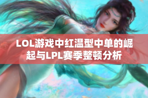 LOL游戏中红温型中单的崛起与LPL赛季整顿分析