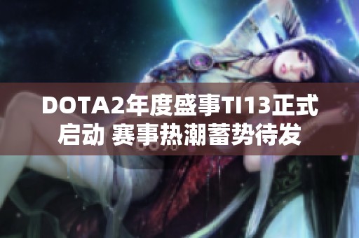 DOTA2年度盛事TI13正式启动 赛事热潮蓄势待发