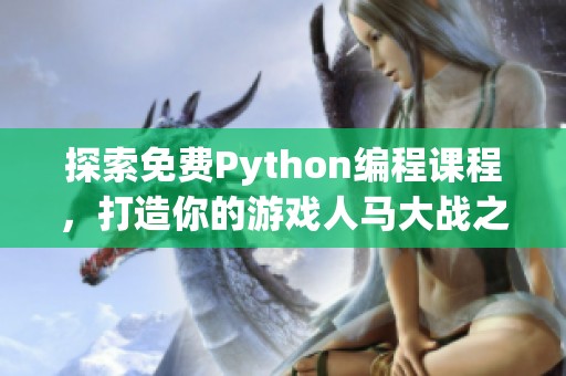 探索免费Python编程课程，打造你的游戏人马大战之旅
