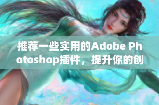 推荐一些实用的Adobe Photoshop插件，提升你的创作效率