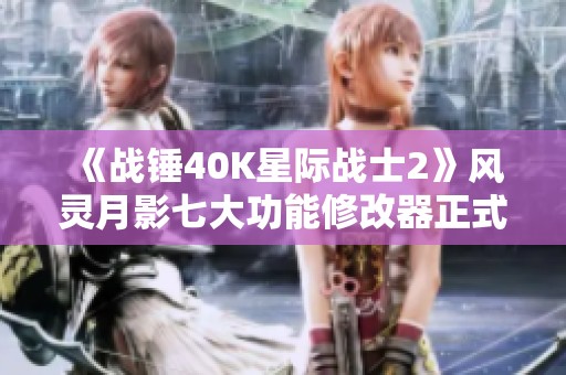 《战锤40K星际战士2》风灵月影七大功能修改器正式上线！