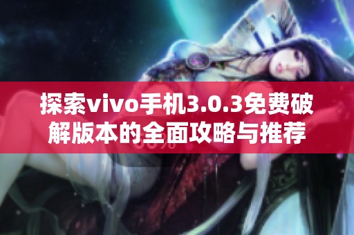 探索vivo手机3.0.3免费破解版本的全面攻略与推荐