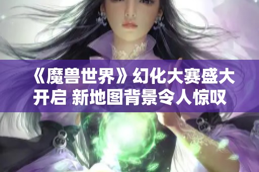 《魔兽世界》幻化大赛盛大开启 新地图背景令人惊叹