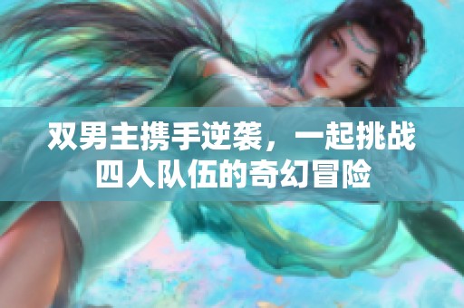 双男主携手逆袭，一起挑战四人队伍的奇幻冒险