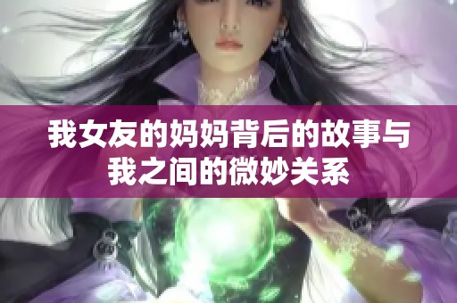 我女友的妈妈背后的故事与我之间的微妙关系