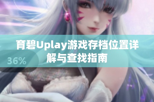 育碧Uplay游戏存档位置详解与查找指南