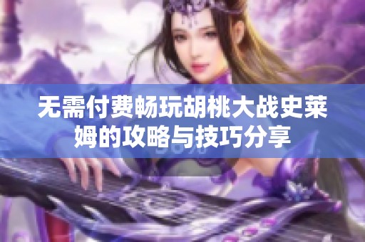 无需付费畅玩胡桃大战史莱姆的攻略与技巧分享